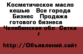 Косметическое масло кешью - Все города Бизнес » Продажа готового бизнеса   . Челябинская обл.,Сатка г.